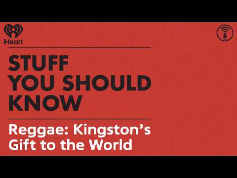 Reggae: Kingston’s Gift to the World | STUFF YOU SHOULD KNOW