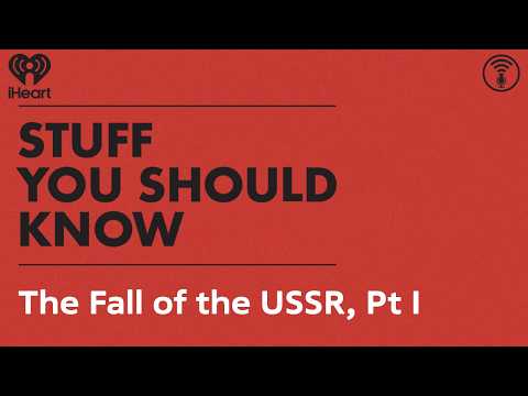 The Fall of the USSR, Pt I | STUFF YOU SHOULD KNOW